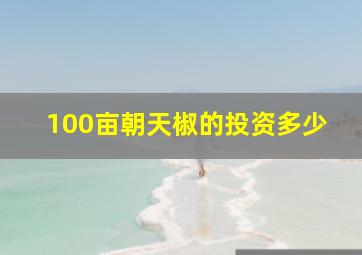 100亩朝天椒的投资多少