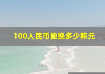 100人民币能换多少韩元