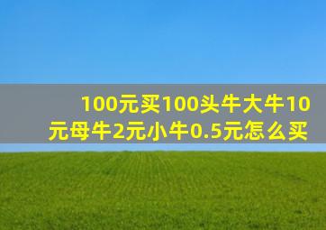 100元买100头牛大牛10元母牛2元小牛0.5元怎么买