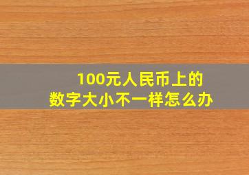 100元人民币上的数字大小不一样怎么办