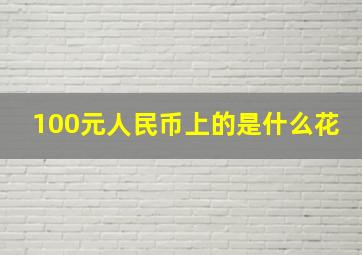 100元人民币上的是什么花