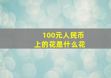 100元人民币上的花是什么花