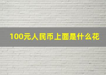 100元人民币上面是什么花