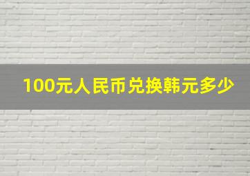 100元人民币兑换韩元多少