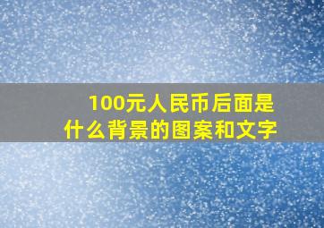 100元人民币后面是什么背景的图案和文字