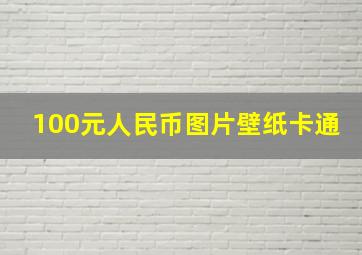 100元人民币图片壁纸卡通