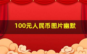 100元人民币图片幽默