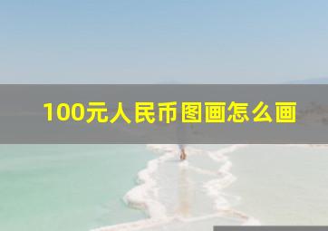 100元人民币图画怎么画