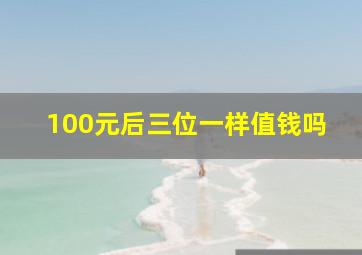 100元后三位一样值钱吗