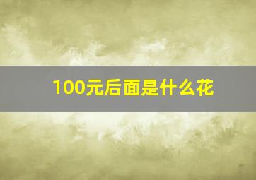 100元后面是什么花