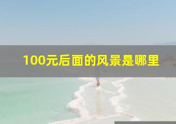 100元后面的风景是哪里