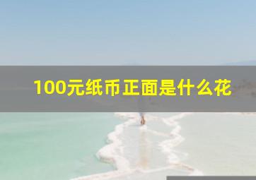 100元纸币正面是什么花