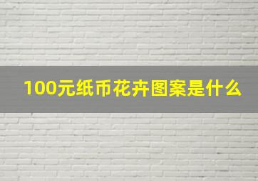 100元纸币花卉图案是什么