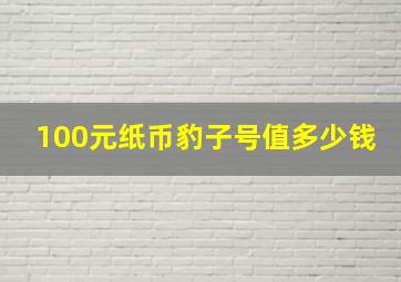 100元纸币豹子号值多少钱