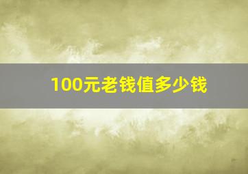 100元老钱值多少钱