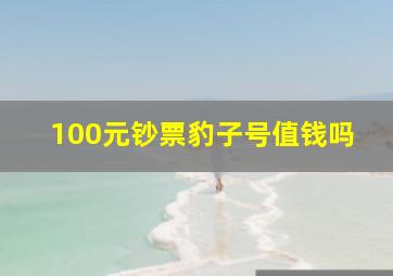 100元钞票豹子号值钱吗