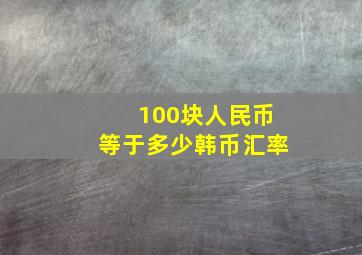 100块人民币等于多少韩币汇率