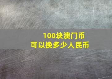 100块澳门币可以换多少人民币