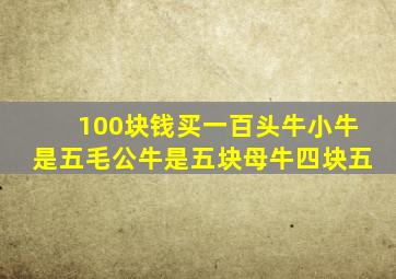 100块钱买一百头牛小牛是五毛公牛是五块母牛四块五