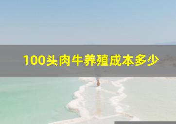 100头肉牛养殖成本多少