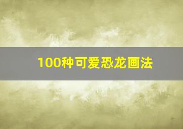 100种可爱恐龙画法