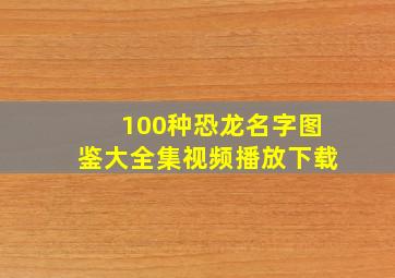 100种恐龙名字图鉴大全集视频播放下载