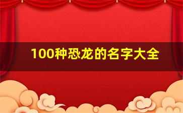 100种恐龙的名字大全