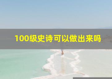 100级史诗可以做出来吗