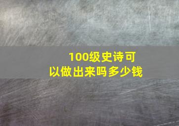 100级史诗可以做出来吗多少钱