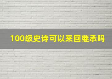 100级史诗可以来回继承吗