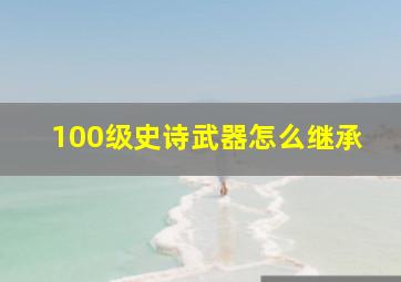 100级史诗武器怎么继承