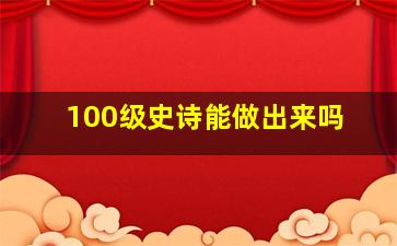 100级史诗能做出来吗