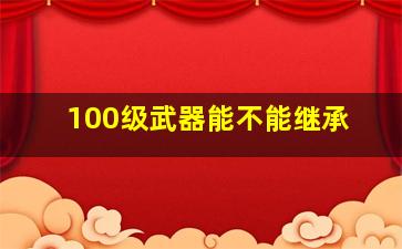 100级武器能不能继承