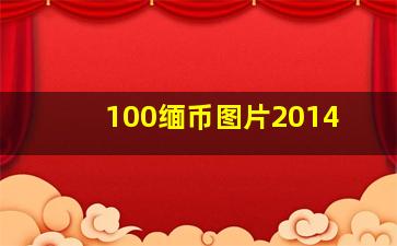 100缅币图片2014