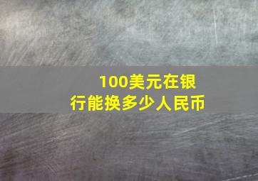 100美元在银行能换多少人民币