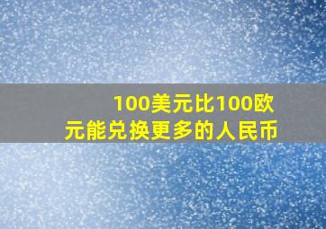 100美元比100欧元能兑换更多的人民币