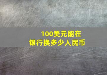 100美元能在银行换多少人民币