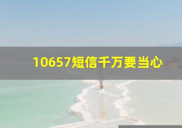 10657短信千万要当心