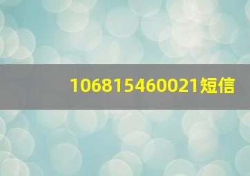 106815460021短信