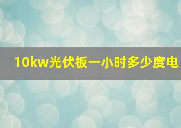 10kw光伏板一小时多少度电