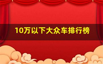 10万以下大众车排行榜