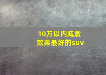 10万以内减震效果最好的suv