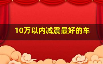 10万以内减震最好的车