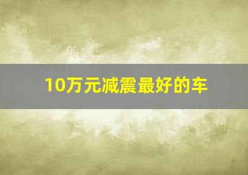 10万元减震最好的车