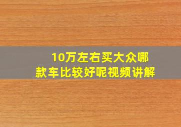 10万左右买大众哪款车比较好呢视频讲解