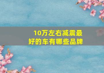 10万左右减震最好的车有哪些品牌