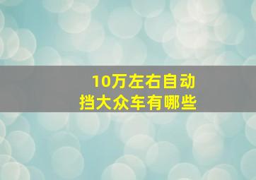 10万左右自动挡大众车有哪些