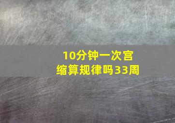 10分钟一次宫缩算规律吗33周