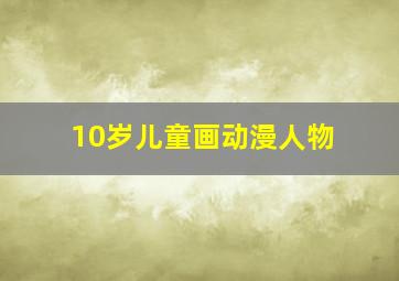 10岁儿童画动漫人物