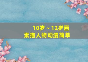 10岁～12岁画素描人物动漫简单